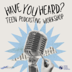 Have You Heard? Teen Podcasting Workshop